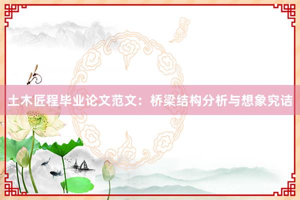 土木匠程毕业论文范文：桥梁结构分析与想象究诘