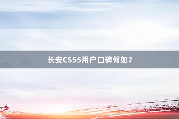 长安CS55用户口碑何如？