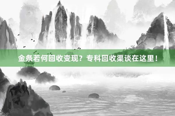 金条若何回收变现？专科回收渠谈在这里！