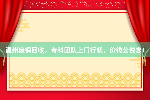 温州废铜回收，专科团队上门行状，价钱公说念！