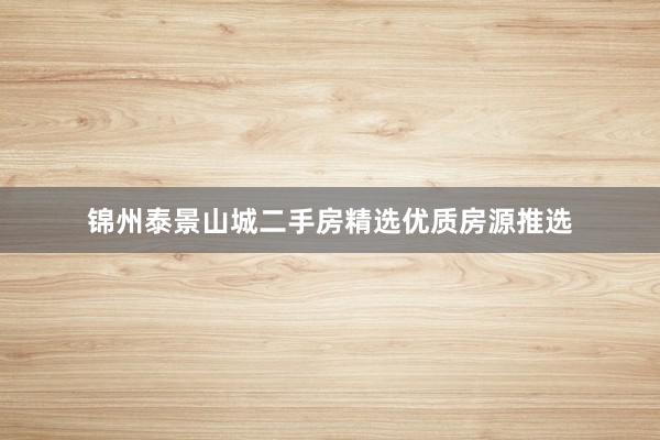 锦州泰景山城二手房精选优质房源推选